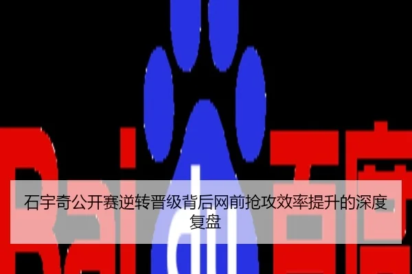 石宇奇公开赛逆转晋级背后网前抢攻效率提升的深度复盘