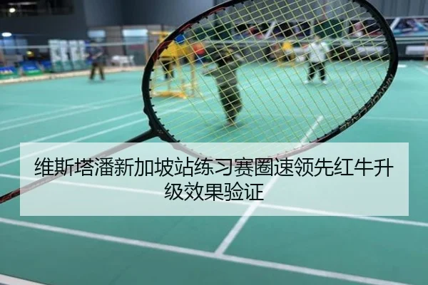 维斯塔潘新加坡站练习赛圈速领先红牛升级效果验证
